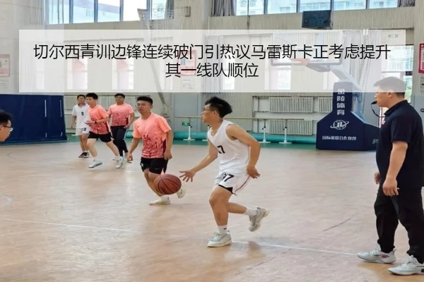 切尔西青训边锋连续破门引热议马雷斯卡正考虑提升其一线队顺位