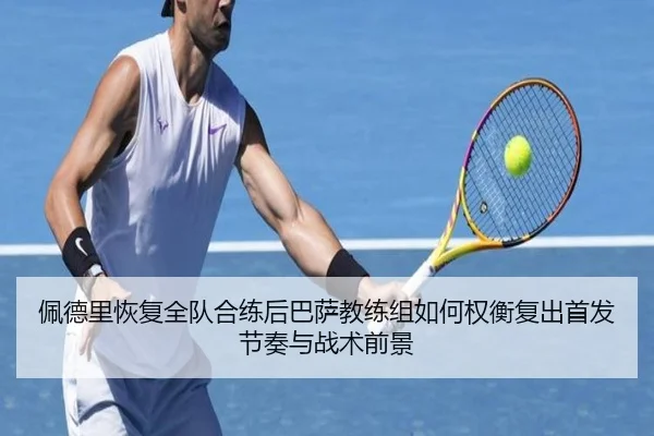佩德里恢复全队合练后巴萨教练组如何权衡复出首发节奏与战术前景
